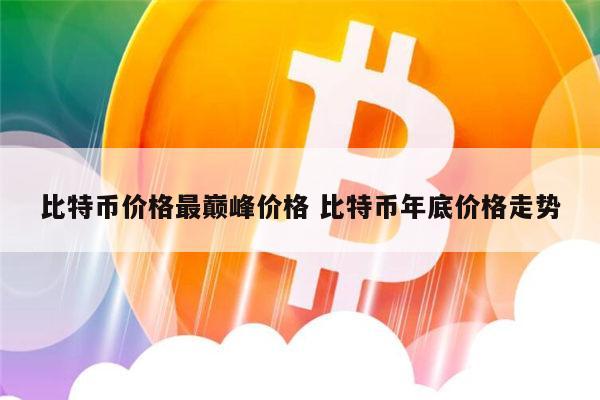 比特币价格最巅峰价格 比特币年底价格走势 第1张