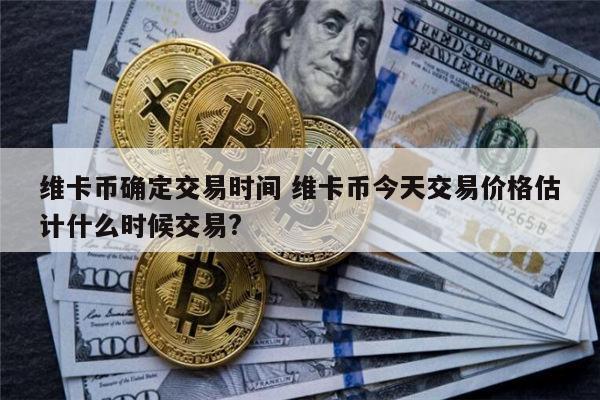 维卡币确定交易时间 维卡币今天交易价格估计什么时候交易? 第1张